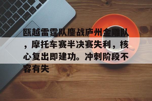 开云体育官网-瓯越雷霆队鏖战庐州金雕队,摩托车赛半决赛失利,核心复出即建功。冲刺阶段不容有失的简单介绍