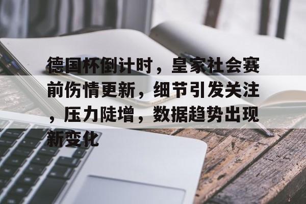 开云体育官网-关于德国杯倒计时,皇家社会赛前伤情更新,细节引发关注,压力陡增,数据趋势出现新变化的信息