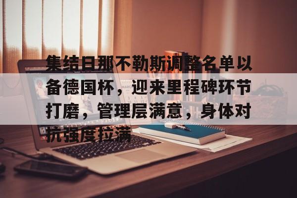 开云注册-集结日那不勒斯调整名单以备德国杯,迎来里程碑环节打磨,管理层满意,身体对抗强度拉满的简单介绍