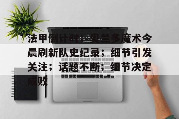 开云平台-法甲倒计时;奥兰多魔术今晨刷新队史纪录;细节引发关注;话题不断;细节决定成败的简单介绍