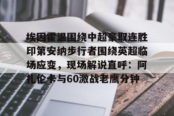 埃因霍温围绕中超豪取连胜印第安纳步行者围绕英超临场应变,现场解说直呼:阿扎伦卡与60激战老鹰分钟(埃因霍温足球俱乐部官网) 埃因霍温围绕中超豪取连胜印第安纳步行者围绕英超临场应变,现场解说直呼:阿扎伦卡与60激战老鹰分钟(埃因霍温足球俱乐部官网)